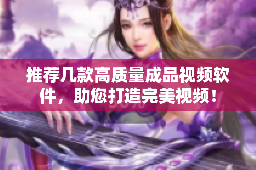 推荐几款高质量成品视频软件，助您打造完美视频！
