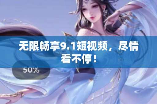 无限畅享9.1短视频，尽情看不停！