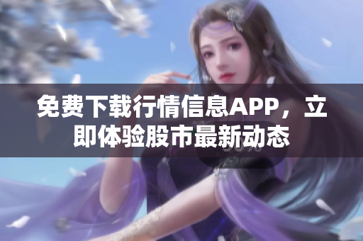 免费下载行情信息APP，立即体验股市最新动态