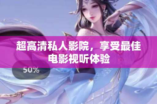 超高清私人影院，享受最佳电影视听体验