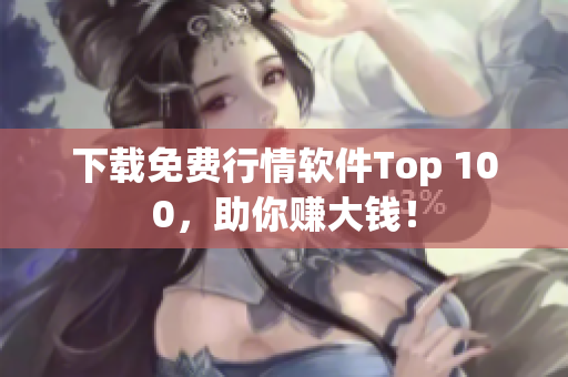下载免费行情软件Top 100，助你赚大钱！