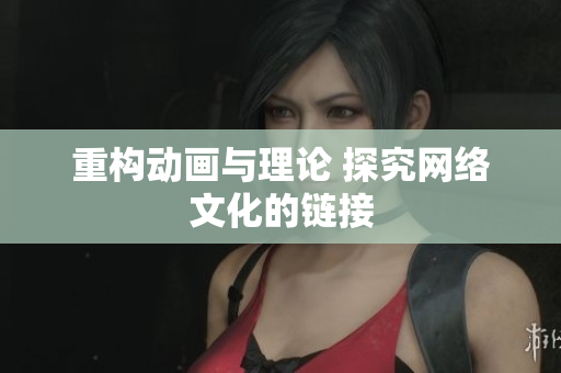 重构动画与理论 探究网络文化的链接