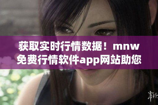 获取实时行情数据！mnw免费行情软件app网站助您稳赚不赔
