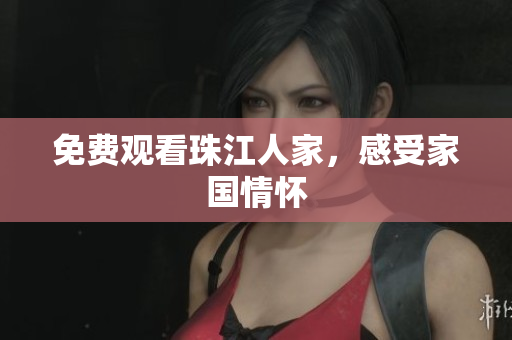 免费观看珠江人家，感受家国情怀