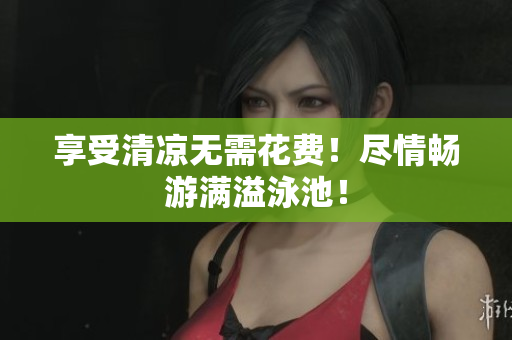 享受清凉无需花费！尽情畅游满溢泳池！