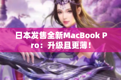 日本发售全新MacBook Pro：升级且更薄！