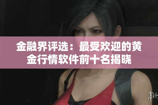 金融界评选：最受欢迎的黄金行情软件前十名揭晓