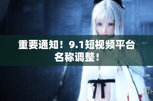 重要通知！9.1短视频平台名称调整！