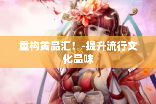 重构黄品汇！-提升流行文化品味