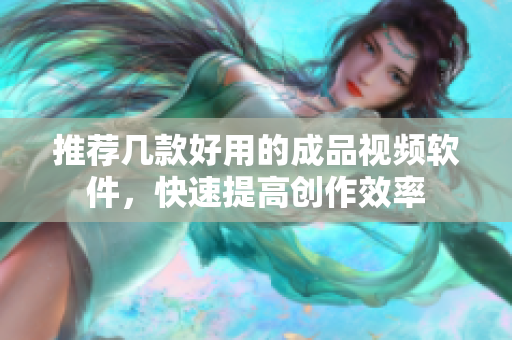 推荐几款好用的成品视频软件，快速提高创作效率