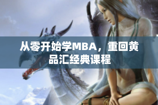 从零开始学MBA，重回黄品汇经典课程