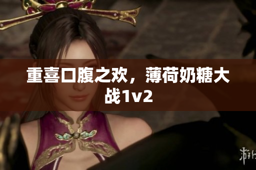 重喜口腹之欢，薄荷奶糖大战1v2