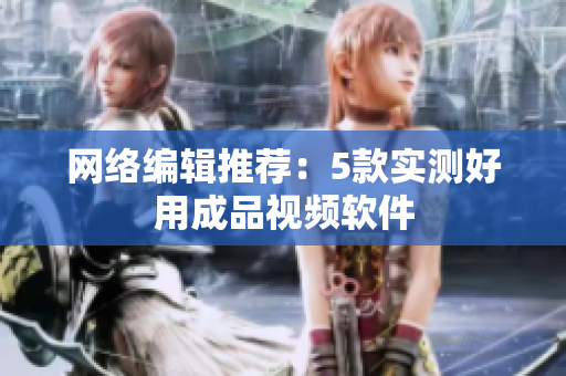 网络编辑推荐：5款实测好用成品视频软件