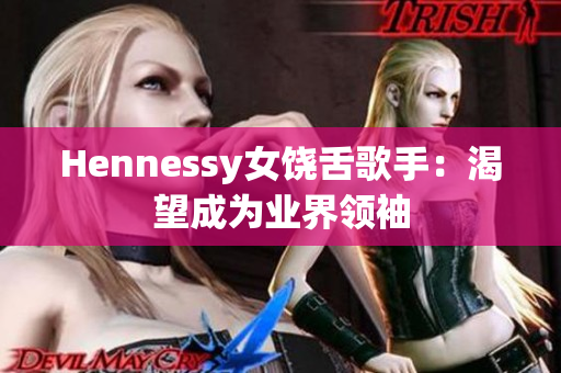 Hennessy女饶舌歌手：渴望成为业界领袖