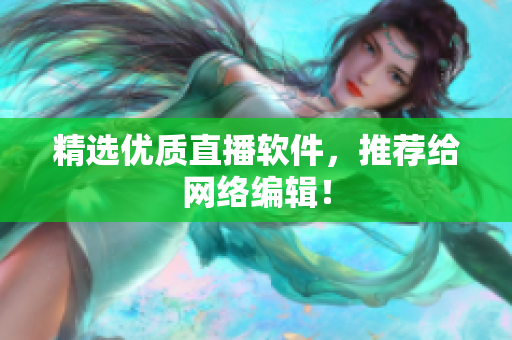 精选优质直播软件，推荐给网络编辑！