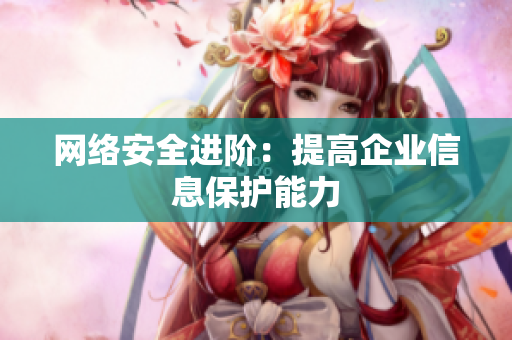 网络安全进阶：提高企业信息保护能力