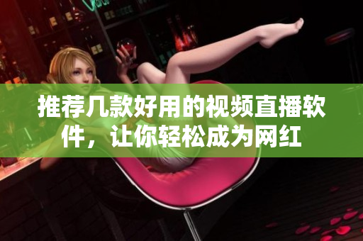 推荐几款好用的视频直播软件，让你轻松成为网红