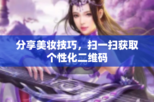 分享美妆技巧，扫一扫获取个性化二维码