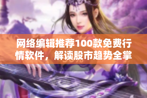 网络编辑推荐100款免费行情软件，解读股市趋势全掌握！