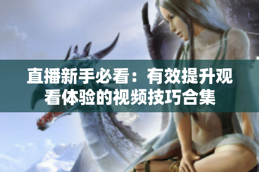 直播新手必看：有效提升观看体验的视频技巧合集