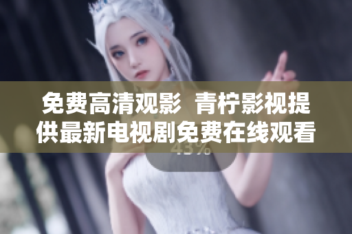 免费高清观影  青柠影视提供最新电视剧免费在线观看