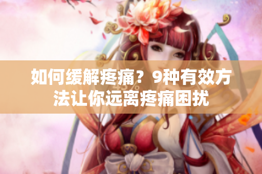 如何缓解疼痛？9种有效方法让你远离疼痛困扰