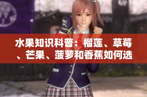 水果知识科普：榴莲、草莓、芒果、菠萝和香蕉如何选择与食用