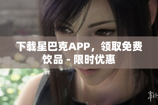 下载星巴克APP，领取免费饮品 - 限时优惠