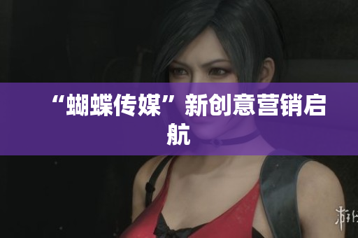 “蝴蝶传媒”新创意营销启航