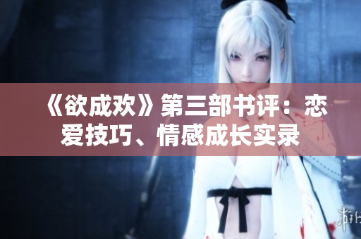 《欲成欢》第三部书评：恋爱技巧、情感成长实录