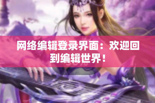 网络编辑登录界面：欢迎回到编辑世界！