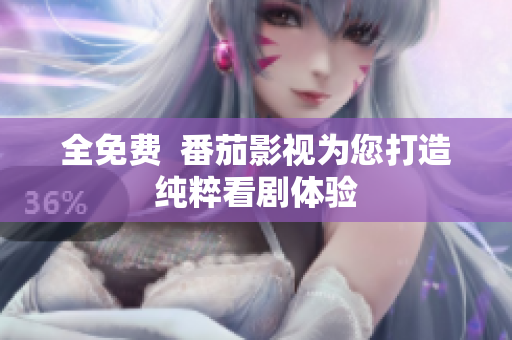 全免费  番茄影视为您打造纯粹看剧体验