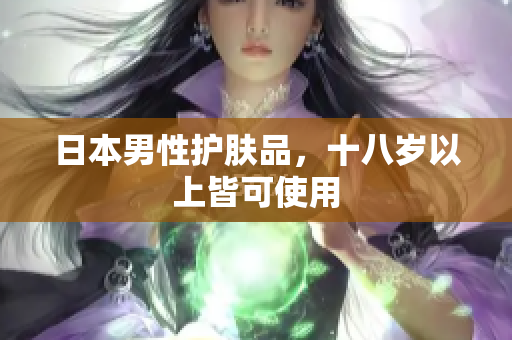 日本男性护肤品，十八岁以上皆可使用