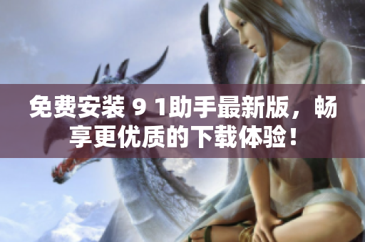 免费安装 9 1助手最新版，畅享更优质的下载体验！