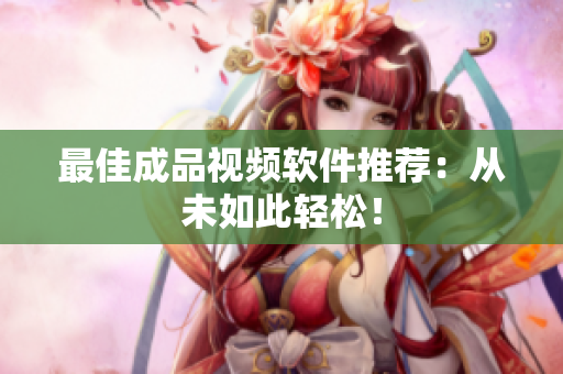 最佳成品视频软件推荐：从未如此轻松！