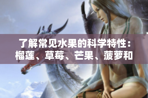 了解常见水果的科学特性：榴莲、草莓、芒果、菠萝和香蕉