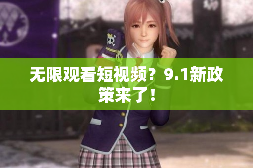 无限观看短视频？9.1新政策来了！