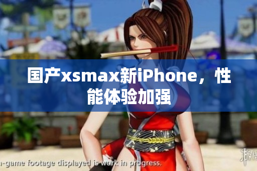 国产xsmax新iPhone，性能体验加强
