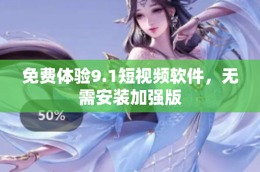 免费体验9.1短视频软件，无需安装加强版