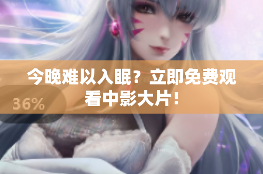 今晚难以入眠？立即免费观看中影大片！