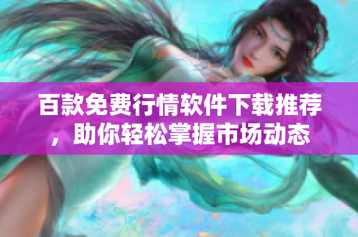 百款免费行情软件下载推荐，助你轻松掌握市场动态