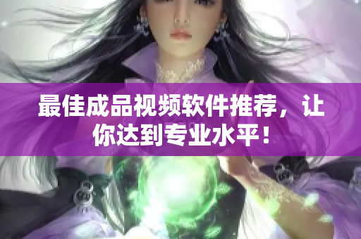 最佳成品视频软件推荐，让你达到专业水平！
