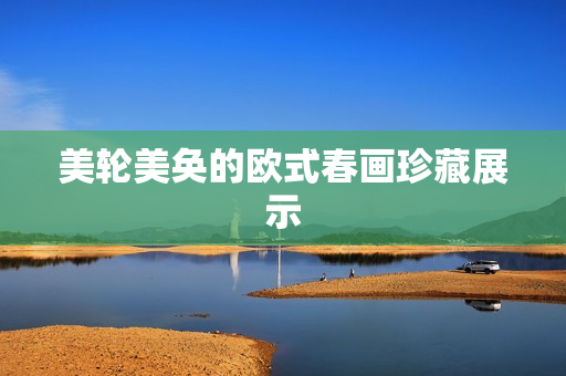 美轮美奂的欧式春画珍藏展示