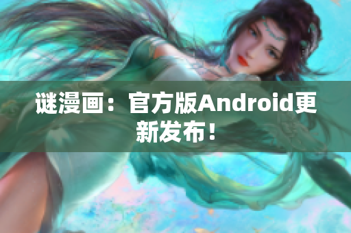 谜漫画：官方版Android更新发布！