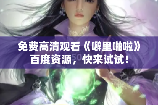 免费高清观看《噼里啪啦》百度资源，快来试试！