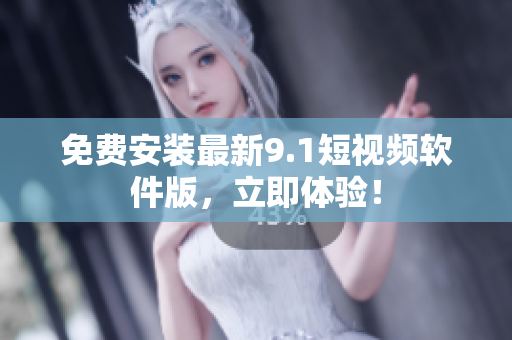 免费安装最新9.1短视频软件版，立即体验！