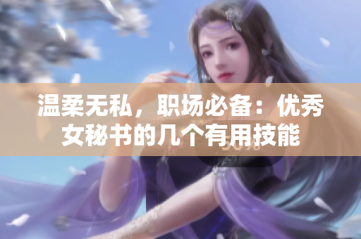 温柔无私，职场必备：优秀女秘书的几个有用技能