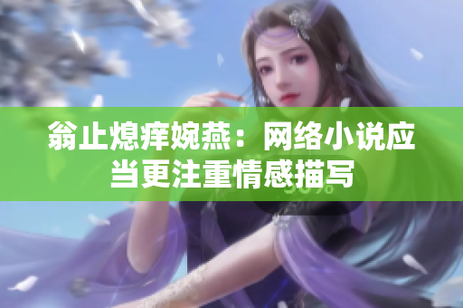 翁止熄痒婉燕：网络小说应当更注重情感描写