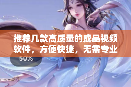 推荐几款高质量的成品视频软件，方便快捷，无需专业技能。