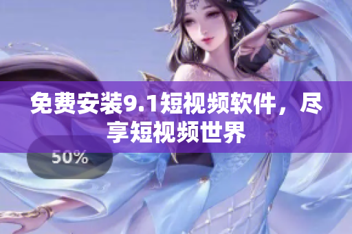 免费安装9.1短视频软件，尽享短视频世界